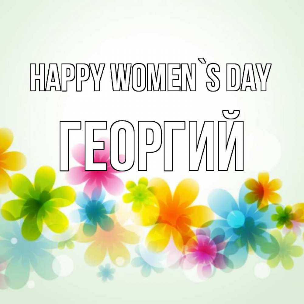 Greetings card с именем, Георгий happy women`s day цветы Greetings with text for free download 